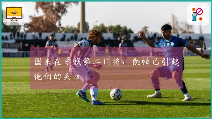 国米在寻找第二门将，凯帕已引起他们的关注