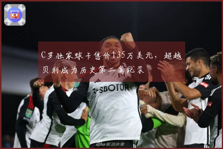 C罗独家球卡售价135万美元，超越贝利成为历史第二高纪录