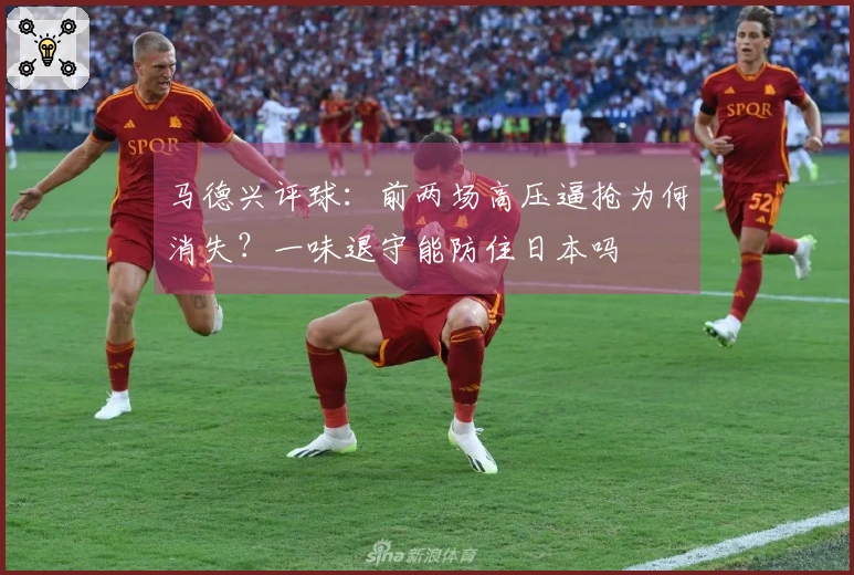 马德兴评球：前两场高压逼抢为何消失？一味退守能防住日本吗